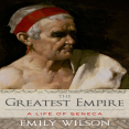 Emily Wilson - The Greatest Empire. A Life of Seneca