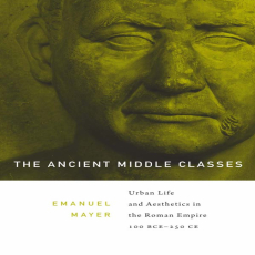 Emanuel Mayer - The Ancient Middle Classes. Urban Life and Aesthetics in the Roman Empire, 100 Bce-250 Ce [Retail]